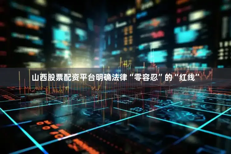 山西股票配资平台明确法律“零容忍”的“红线”