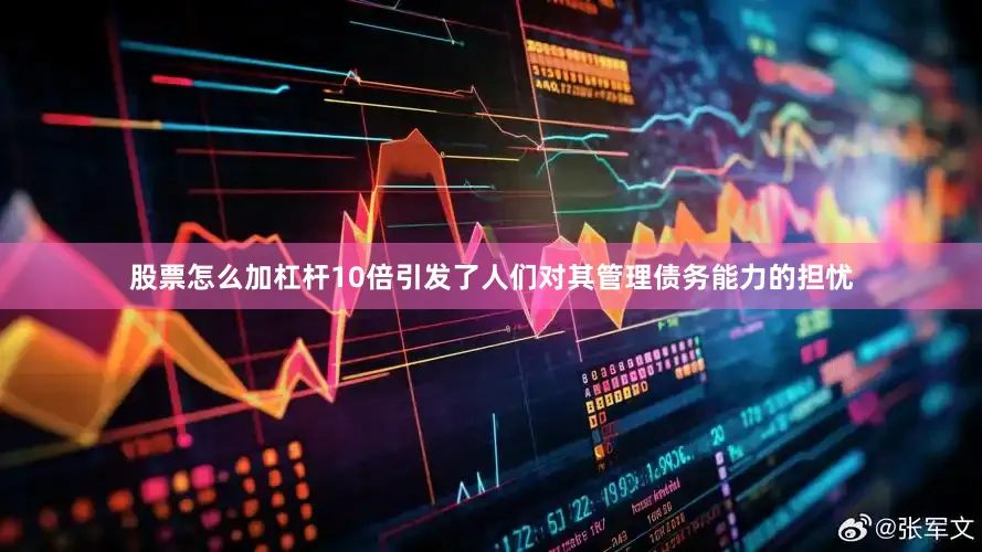 股票怎么加杠杆10倍引发了人们对其管理债务能力的担忧