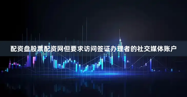 配资盘股票配资网但要求访问签证办理者的社交媒体账户