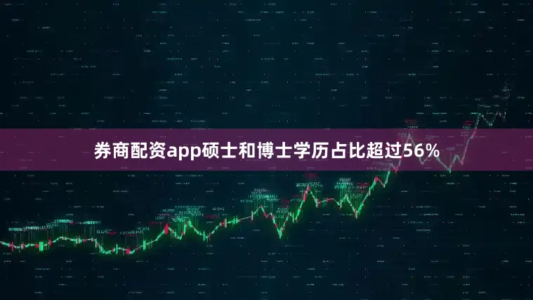 券商配资app硕士和博士学历占比超过56%