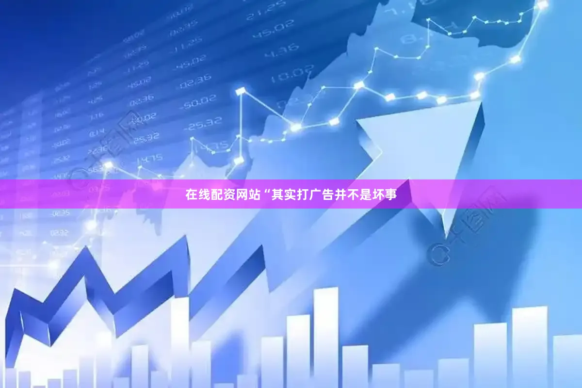 在线配资网站“其实打广告并不是坏事