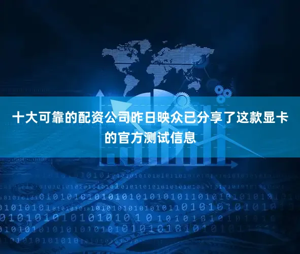 十大可靠的配资公司昨日映众已分享了这款显卡的官方测试信息