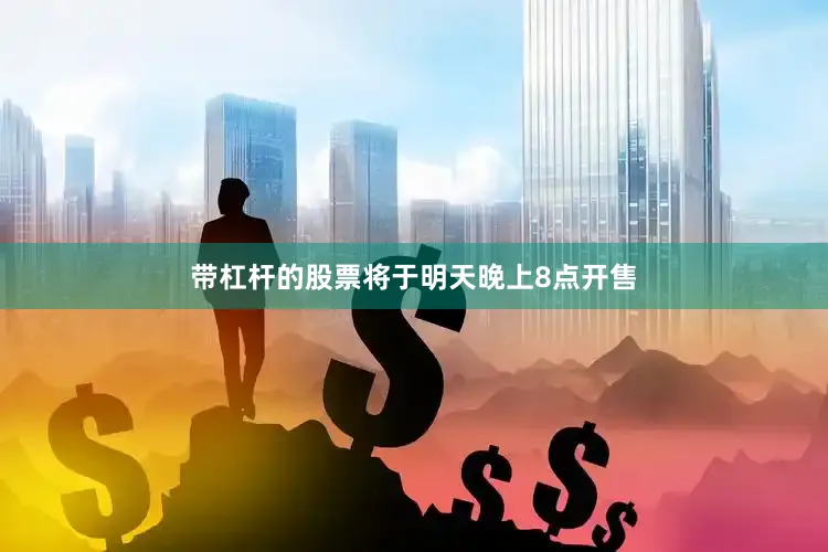 带杠杆的股票将于明天晚上8点开售