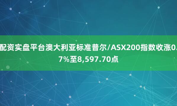 配资实盘平台澳大利亚标准普尔/ASX200指数收涨0.7%至8,597.70点