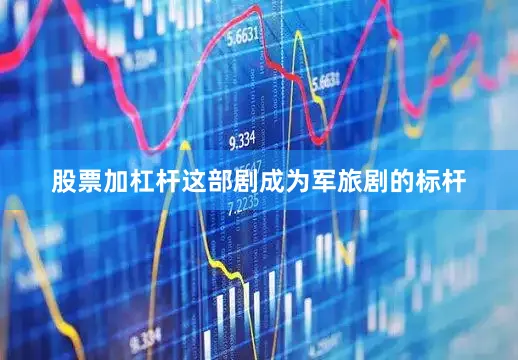 股票加杠杆这部剧成为军旅剧的标杆