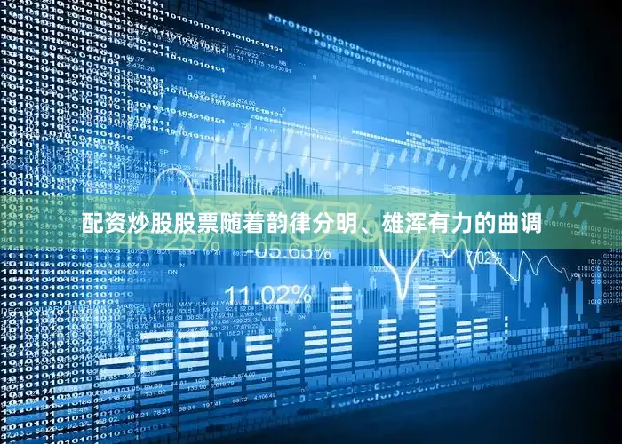 配资炒股股票随着韵律分明、雄浑有力的曲调
