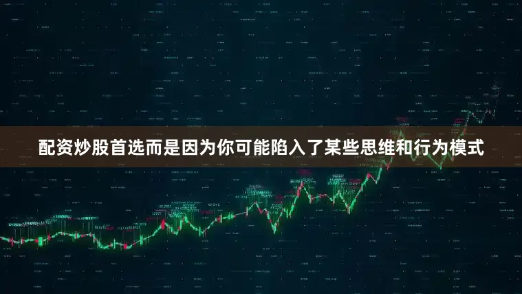 配资炒股首选而是因为你可能陷入了某些思维和行为模式