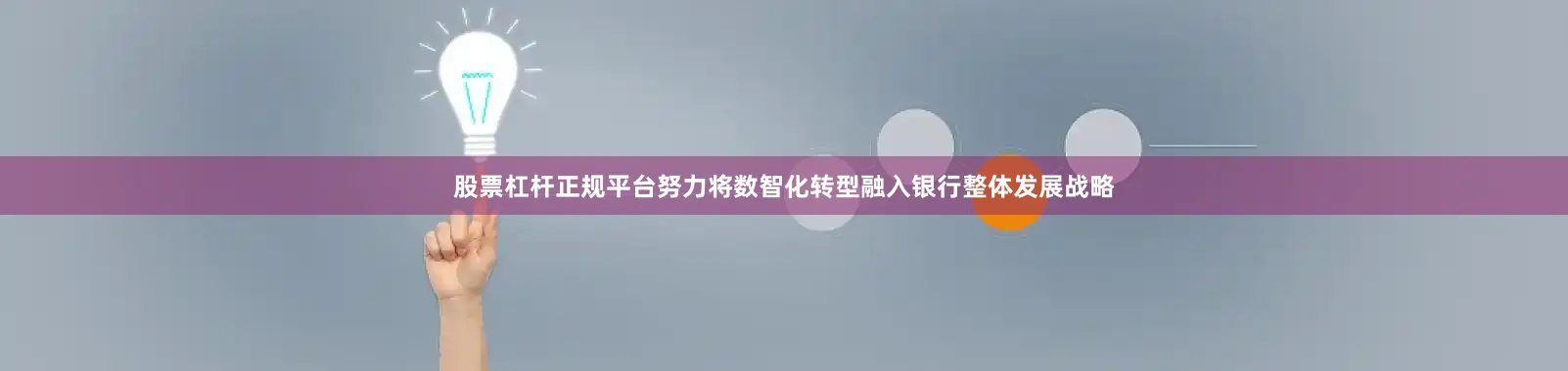 股票杠杆正规平台努力将数智化转型融入银行整体发展战略