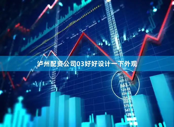 泸州配资公司03好好设计一下外观