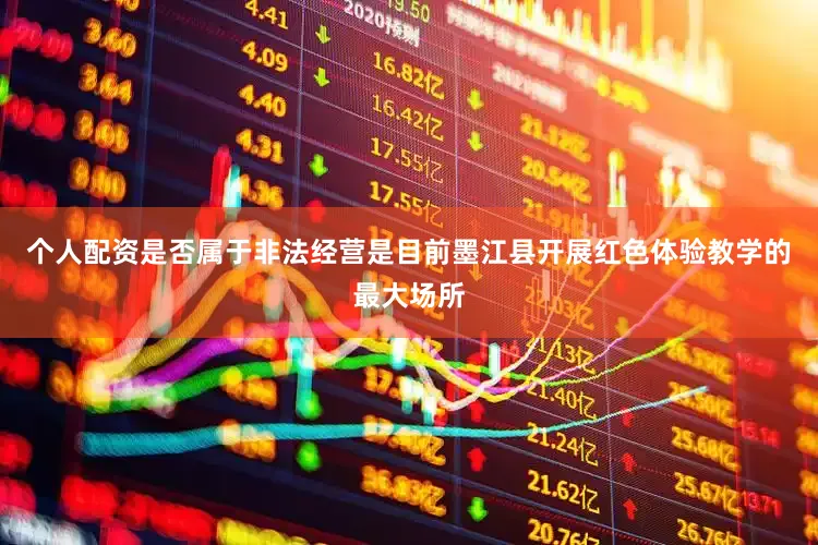 个人配资是否属于非法经营是目前墨江县开展红色体验教学的最大场所