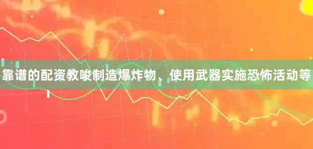 靠谱的配资教唆制造爆炸物、使用武器实施恐怖活动等