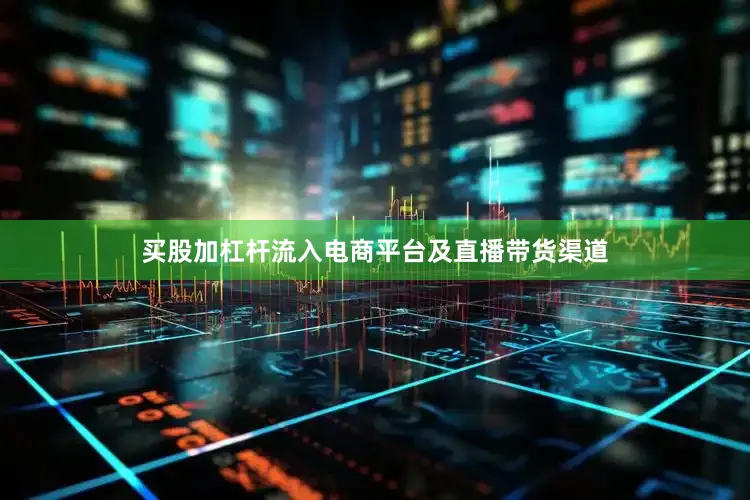 买股加杠杆流入电商平台及直播带货渠道