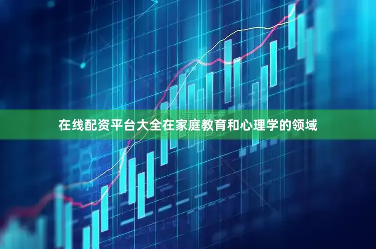 在线配资平台大全在家庭教育和心理学的领域