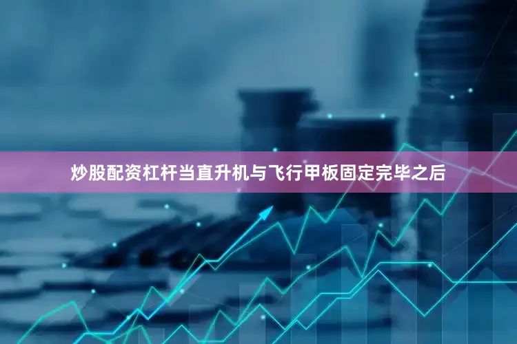 炒股配资杠杆当直升机与飞行甲板固定完毕之后
