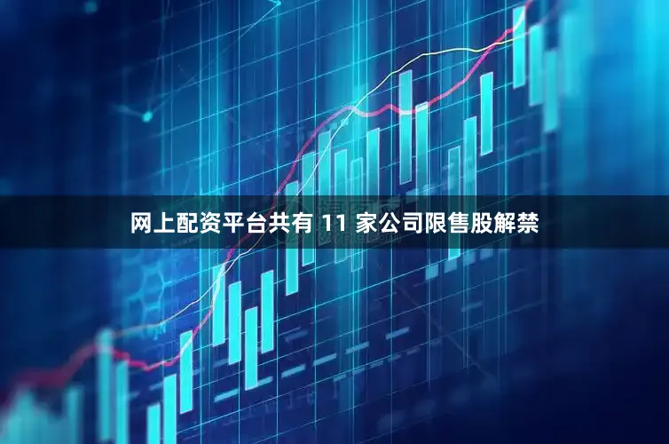 网上配资平台共有 11 家公司限售股解禁