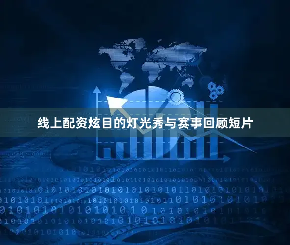 线上配资炫目的灯光秀与赛事回顾短片