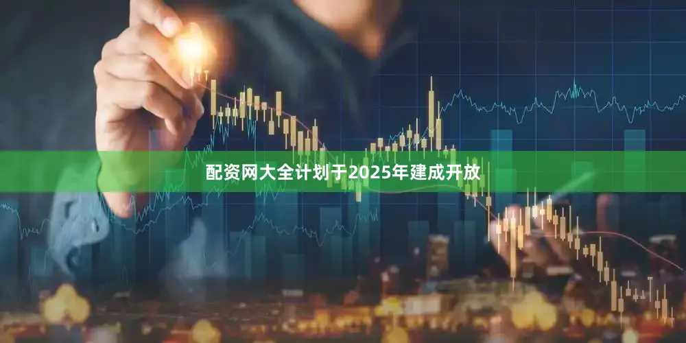 配资网大全计划于2025年建成开放