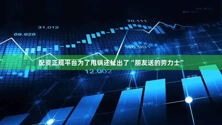 配资正规平台为了甩锅还扯出了“朋友送的劳力士”