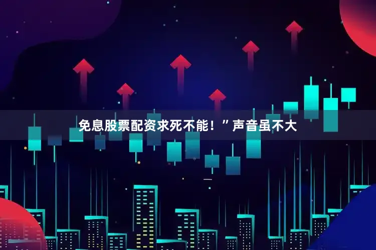 免息股票配资求死不能！”声音虽不大