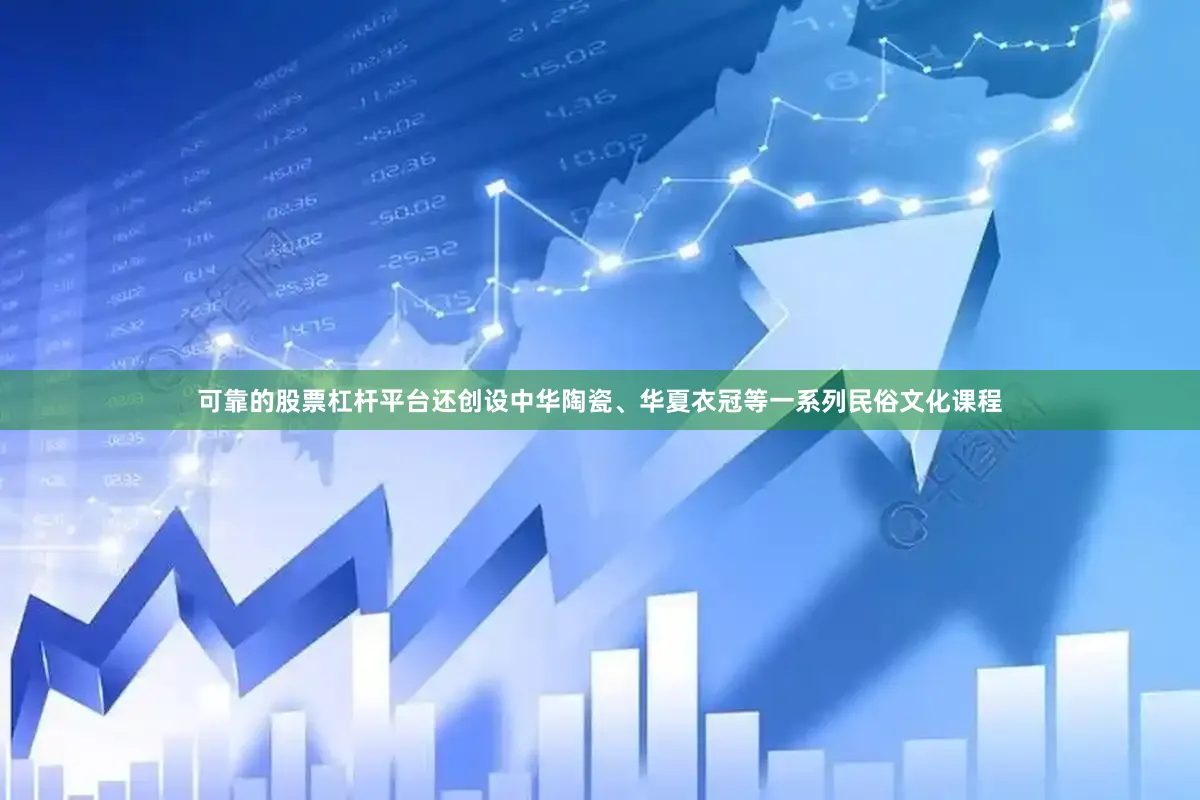 可靠的股票杠杆平台还创设中华陶瓷、华夏衣冠等一系列民俗文化课程