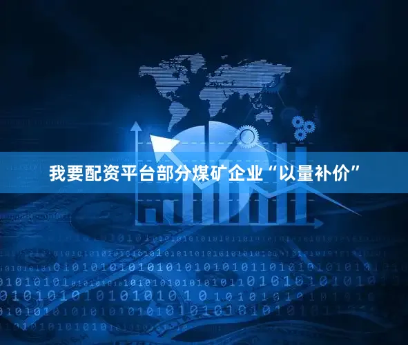 我要配资平台部分煤矿企业“以量补价”