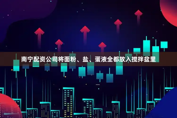 南宁配资公司将面粉、盐、蛋液全都放入搅拌盆里