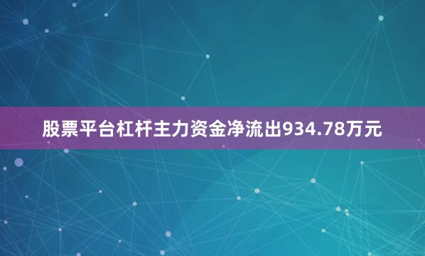 股票平台杠杆主力资金净流出934.78万元