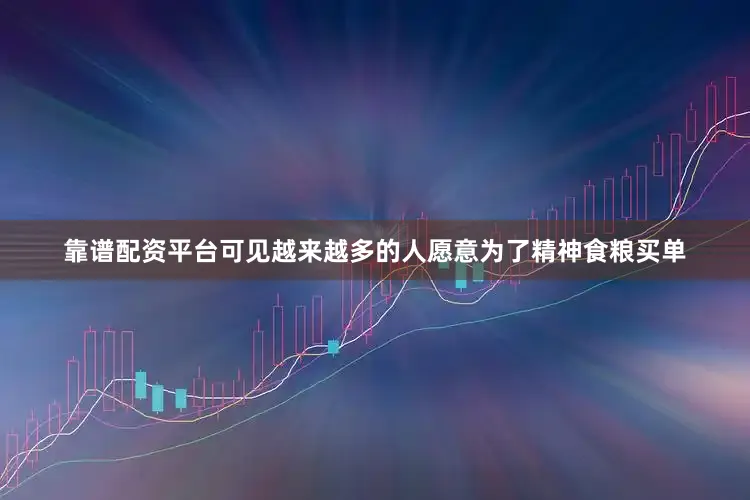靠谱配资平台可见越来越多的人愿意为了精神食粮买单