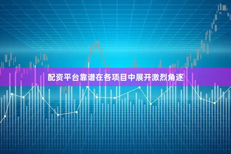 配资平台靠谱在各项目中展开激烈角逐