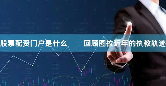 股票配资门户是什么        回顾图拉近年的执教轨迹