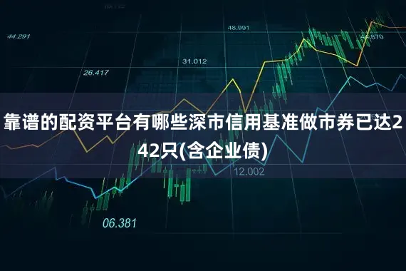 靠谱的配资平台有哪些深市信用基准做市券已达242只(含企业债)