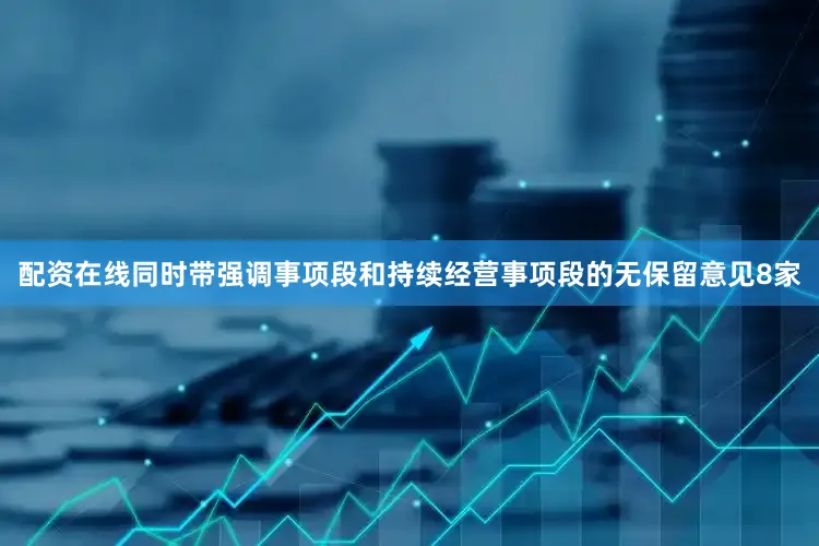 配资在线同时带强调事项段和持续经营事项段的无保留意见8家