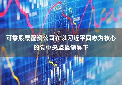 可靠股票配资公司在以习近平同志为核心的党中央坚强领导下