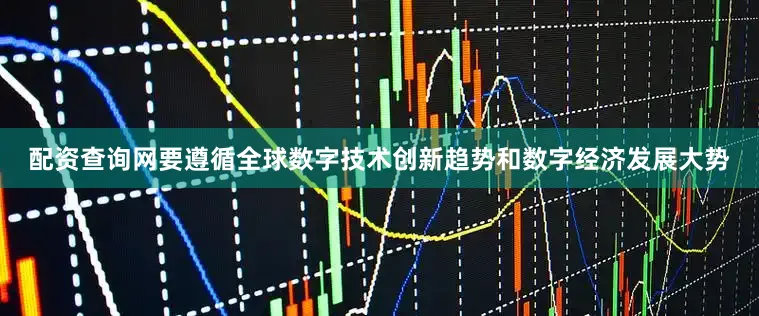配资查询网要遵循全球数字技术创新趋势和数字经济发展大势