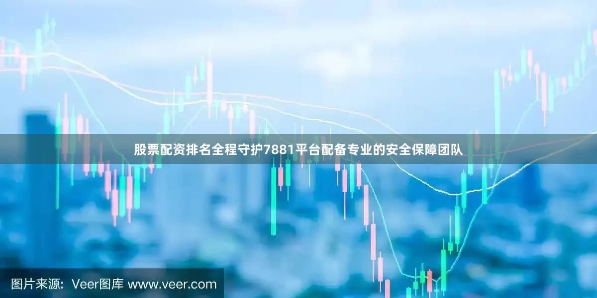 股票配资排名全程守护7881平台配备专业的安全保障团队