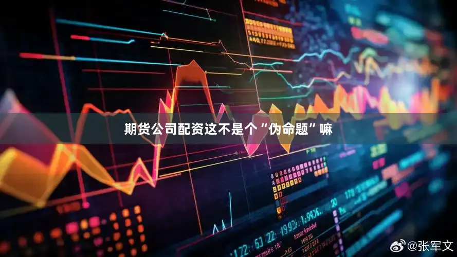 期货公司配资这不是个“伪命题”嘛