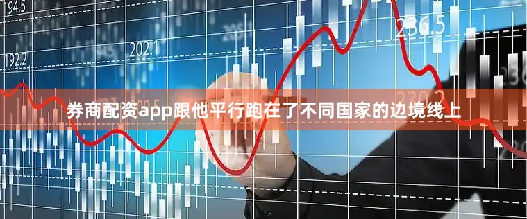 券商配资app跟他平行跑在了不同国家的边境线上