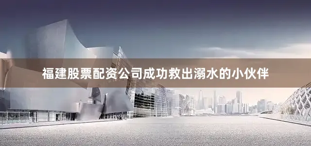 福建股票配资公司成功救出溺水的小伙伴