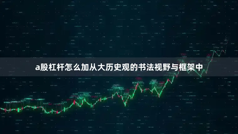 a股杠杆怎么加从大历史观的书法视野与框架中