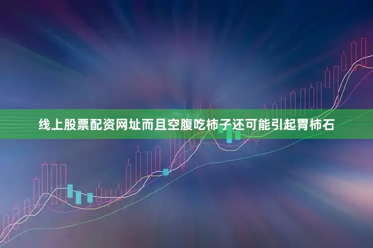 线上股票配资网址而且空腹吃柿子还可能引起胃柿石