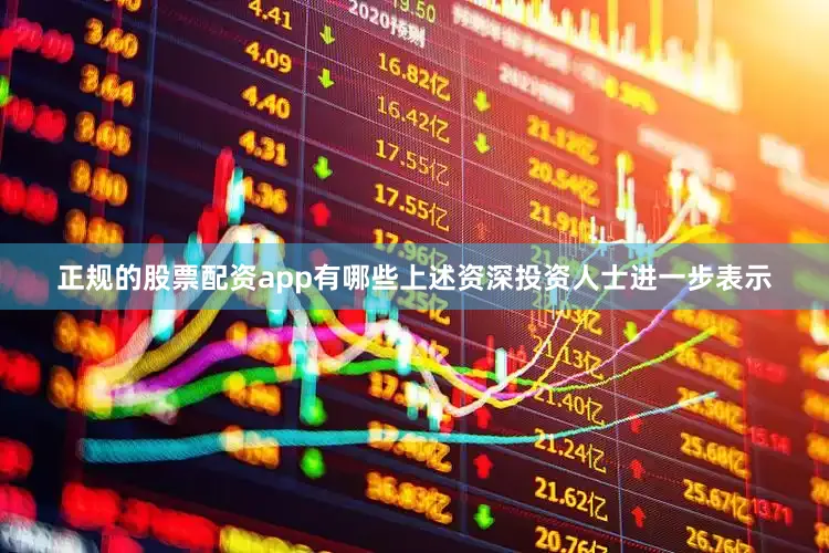 正规的股票配资app有哪些上述资深投资人士进一步表示
