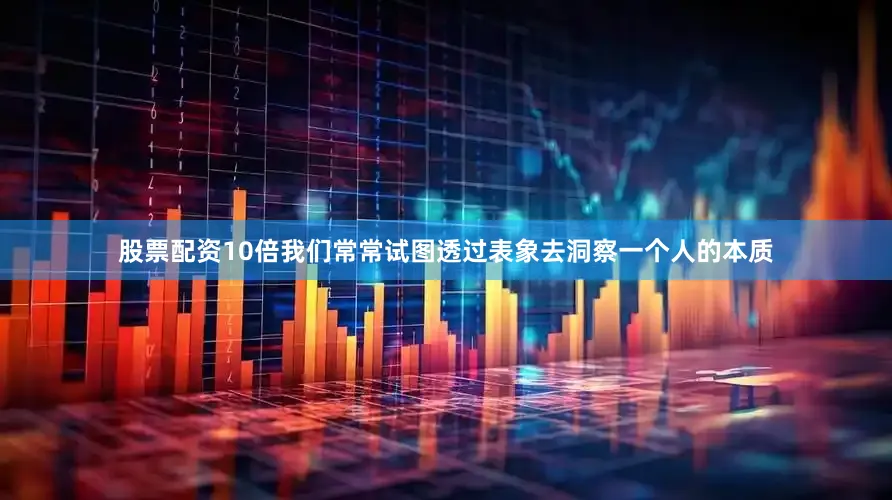 股票配资10倍我们常常试图透过表象去洞察一个人的本质