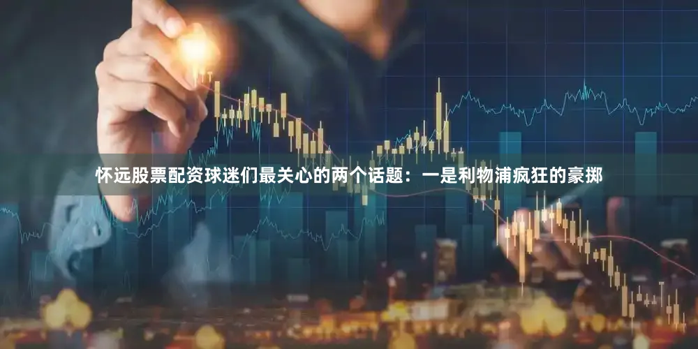 怀远股票配资球迷们最关心的两个话题：一是利物浦疯狂的豪掷