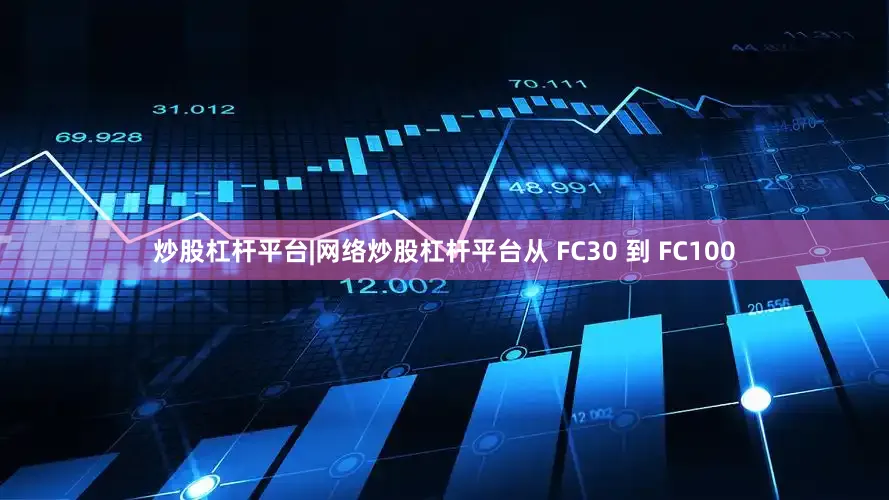 炒股杠杆平台|网络炒股杠杆平台从 FC30 到 FC100
