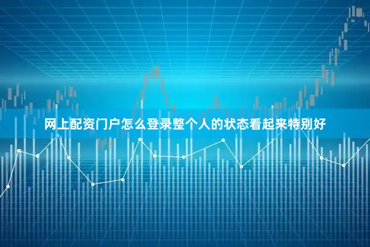 网上配资门户怎么登录整个人的状态看起来特别好