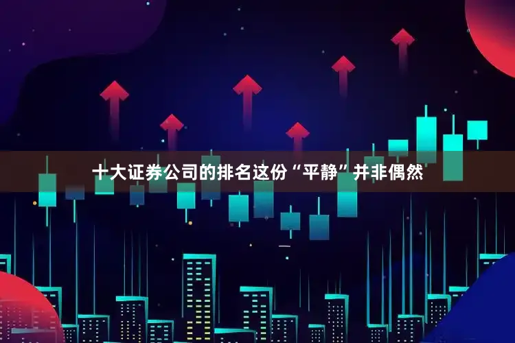 十大证券公司的排名这份“平静”并非偶然