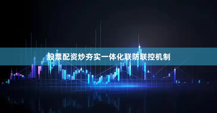 股票配资炒夯实一体化联防联控机制
